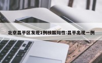 北京昌平区发现1例核酸阳性:昌平出现一例