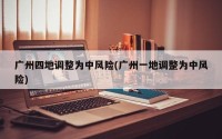 广州四地调整为中风险(广州一地调整为中风险)