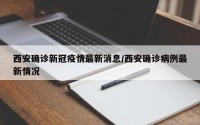 西安确诊新冠疫情最新消息/西安确诊病例最新情况