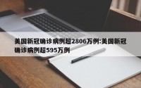 美国新冠确诊病例超2806万例:美国新冠确诊病例超595万例