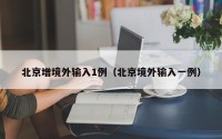 北京增境外输入1例（北京境外输入一例）