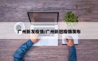 广州新发疫情/广州新冠疫情发布