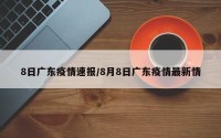8日广东疫情速报/8月8日广东疫情最新情