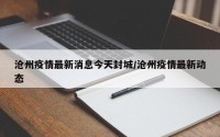 沧州疫情最新消息今天封城/沧州疫情最新动态