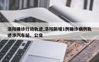 洛阳确诊行动轨迹,洛阳新增1例确诊病例轨迹涉汽车站、公交