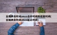 全国两会时间2021召开时间和结束时间(全国两会时间2021起止时间)