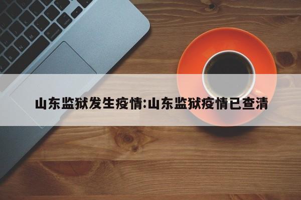 山东监狱发生疫情:山东监狱疫情已查清
