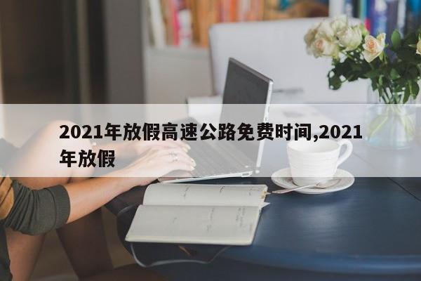 2021年放假高速公路免费时间,2021年放假